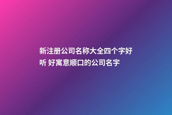 新注册公司名称大全四个字好听 好寓意顺口的公司名字-第1张-公司起名-玄机派